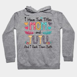 I Have Two Titles Mom And Tutu And I Rock Them Both Wildflower Happy Mother's Day Hoodie